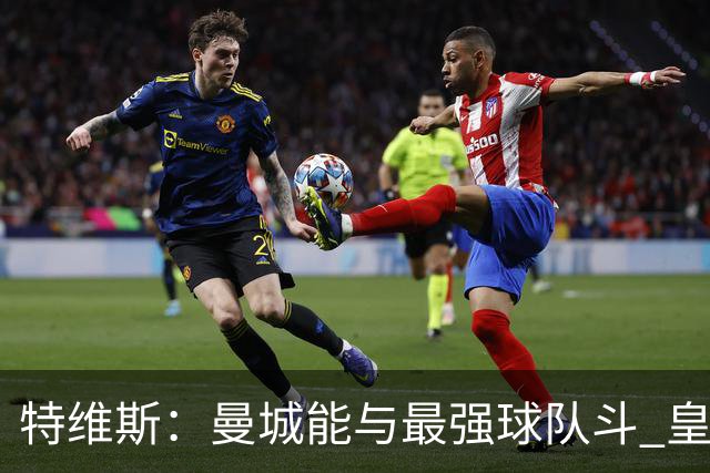 特维斯：曼城能与最强球队斗 皇马才是该担心的